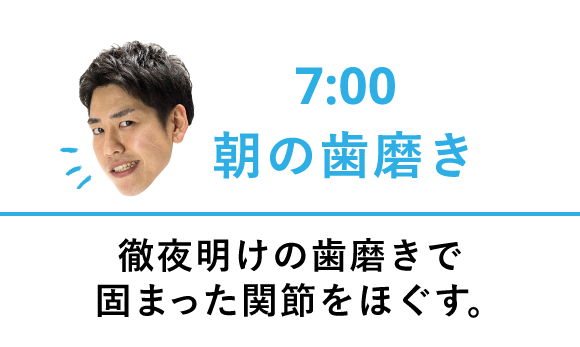 7:00 徹夜明けの歯磨きで固まった関節をほぐす。
