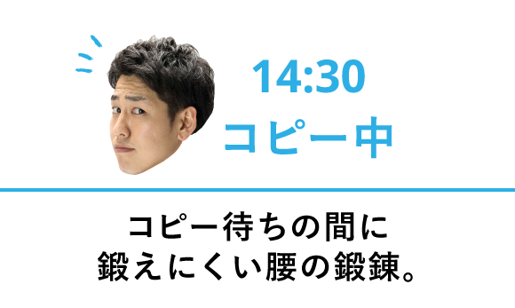 14:30 コピー中 コピー待ちの間に鍛えにくい腰の鍛錬。