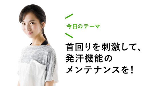 今日のテーマ 首回りを刺激して、発汗機能のメンテナンスを!