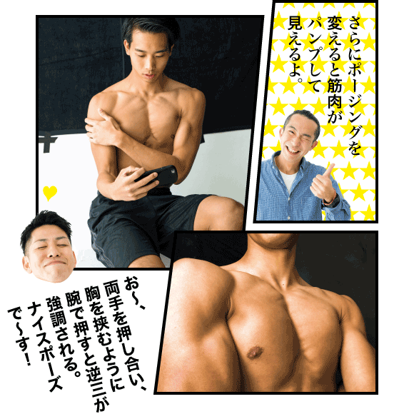 オガワ:さらにポージングを変えると筋肉がパンプして見えるよ。 ムラタ:お〜、両手を押し合い、胸を挟むように腕で押すと逆三が強調される。ナイスポーズで〜す!